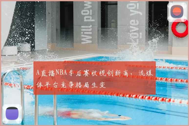 A直播NBA季后赛收视创新高，流媒体平台竞争格局生变
