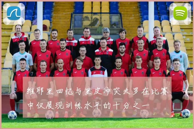 维耶里回忆与里皮冲突大罗在比赛中仅展现训练水平的十分之一