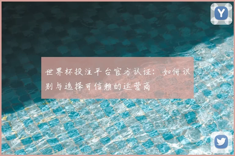 世界杯投注平台官方认证:如何识别与选择可信赖的运营商