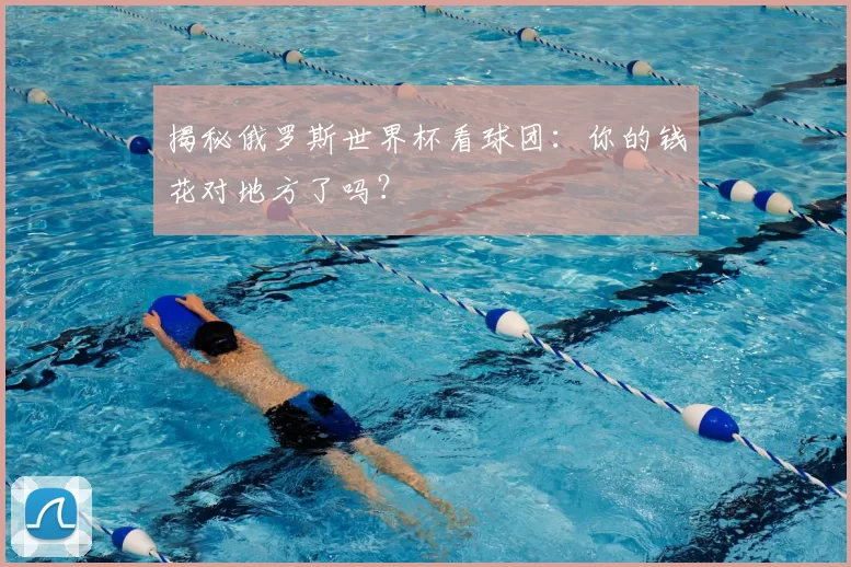 揭秘俄罗斯世界杯看球团:你的钱花对地方了吗?
