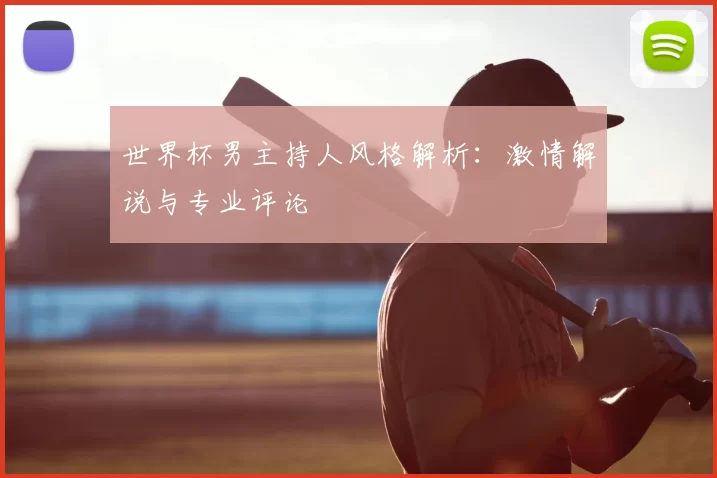 世界杯男主持人风格解析：激情解说与专业评论