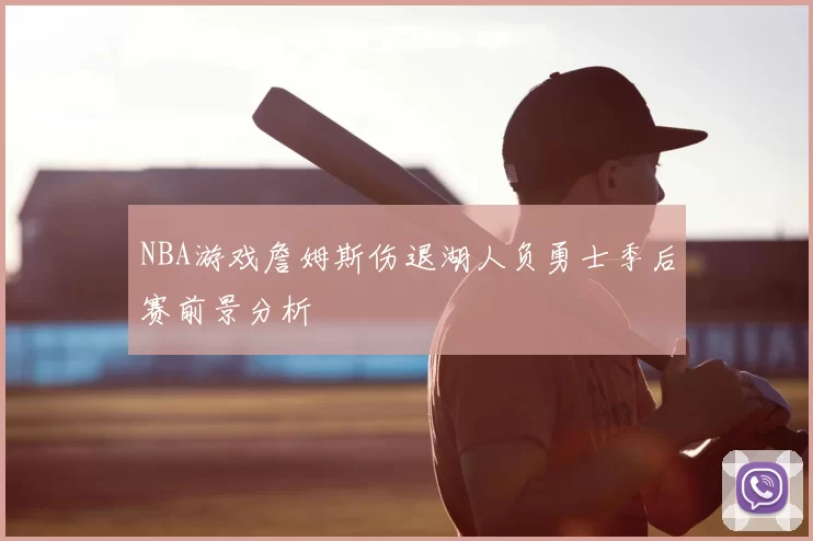 NBA游戏詹姆斯伤退湖人负勇士季后赛前景分析