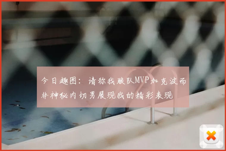 今日趣图：请称我狼队MVP加克波而非神秘内切男展现我的精彩表现
