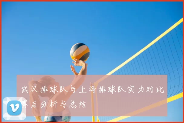 武汉排球队与上海排球队实力对比赛后分析与总结