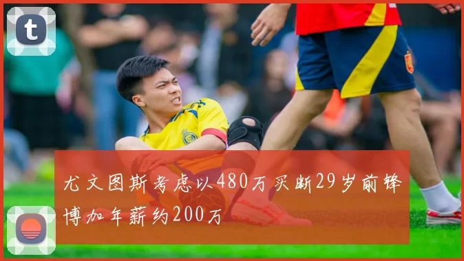 尤文图斯考虑以480万买断29岁前锋博加年薪约200万