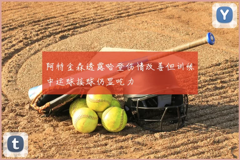 阿特金森透露哈登伤情改善但训练中运球接球仍显吃力