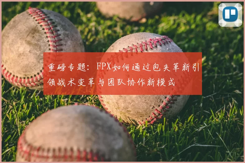 重磅专题：FPX如何通过包夹革新引领战术变革与团队协作新模式