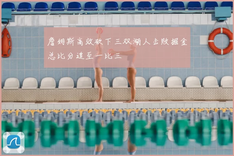 詹姆斯高效砍下三双湖人击败掘金总比分追至一比三