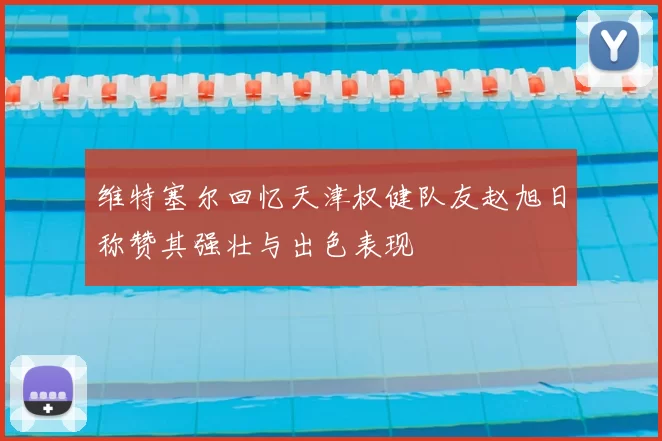 维特塞尔回忆天津权健队友赵旭日称赞其强壮与出色表现