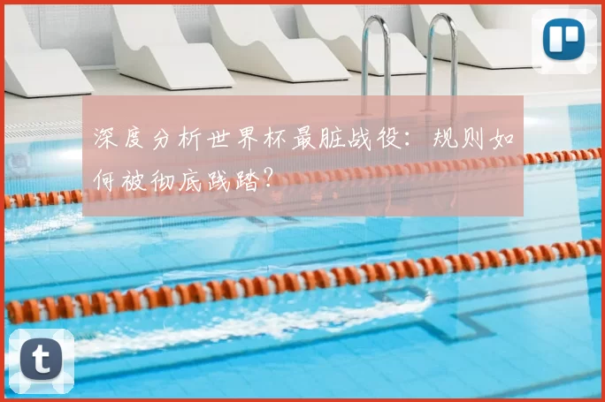 深度分析世界杯最脏战役:规则如何被彻底践踏?