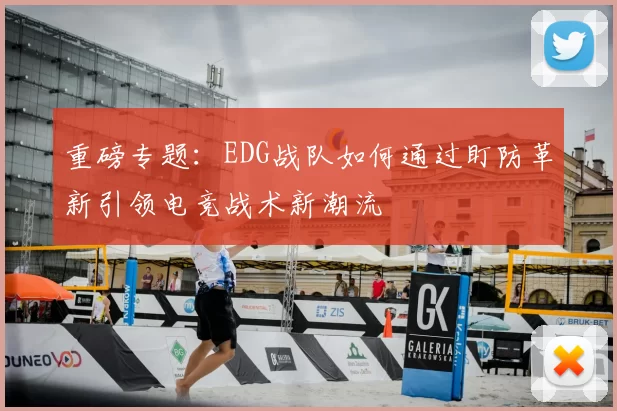 重磅专题:EDG战队如何通过盯防革新引领电竞战术新潮流