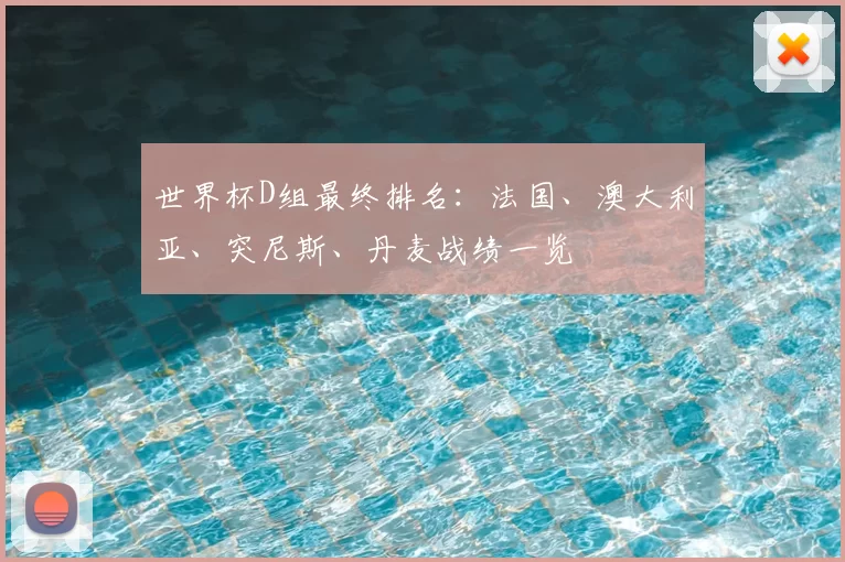 世界杯D组最终排名：法国、澳大利亚、突尼斯、丹麦战绩一览