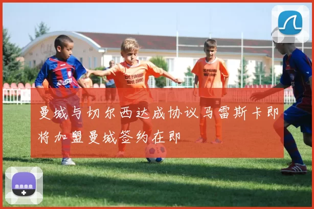 曼城与切尔西达成协议马雷斯卡即将加盟曼城签约在即