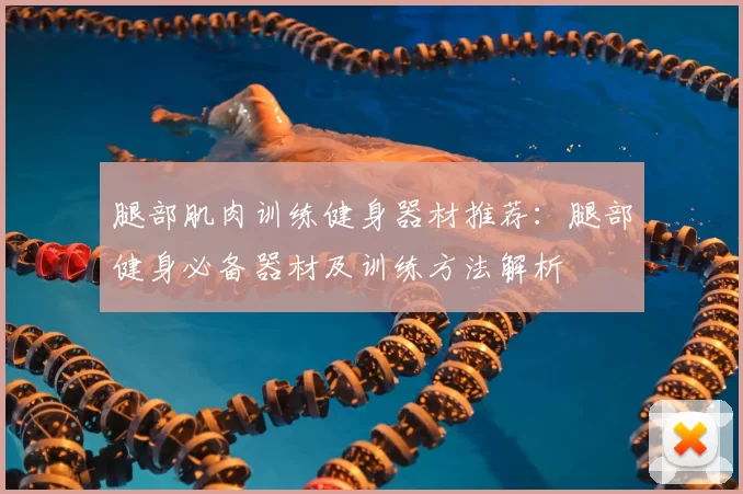 腿部肌肉训练健身器材推荐:腿部健身必备器材及训练方法解析