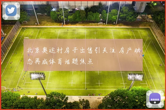 北京奥运村房子出售引关注 房产动态再成体育话题焦点