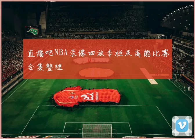 直播吧NBA录像回放专栏及高能比赛合集整理