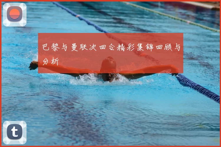 巴黎与曼联次回合精彩集锦回顾与分析