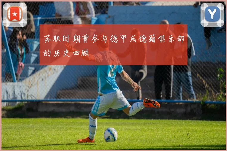 苏联时期曾参与德甲或德籍俱乐部的历史回顾