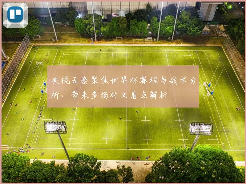央视五套聚焦世界杯赛程与战术分析,带来多场对决看点解析