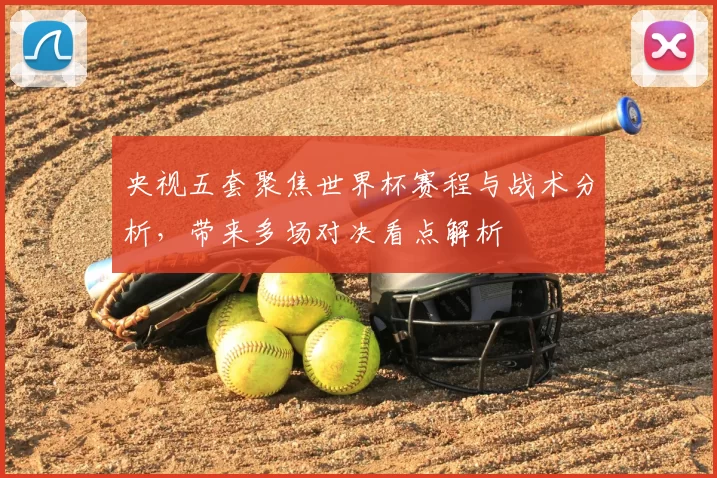 央视五套聚焦世界杯赛程与战术分析,带来多场对决看点解析