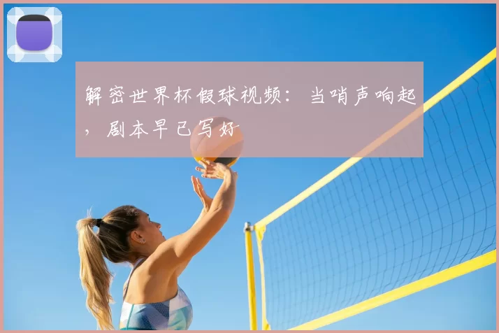 解密世界杯假球视频：当哨声响起，剧本早已写好