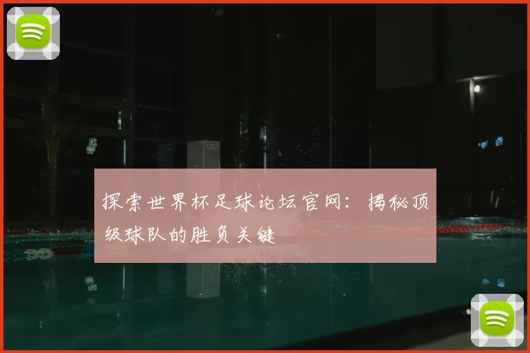探索世界杯足球论坛官网：揭秘顶级球队的胜负关键