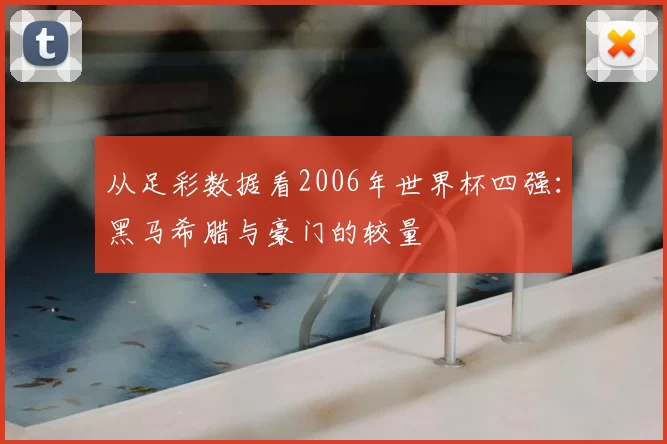 从足彩数据看2006年世界杯四强:黑马希腊与豪门的较量