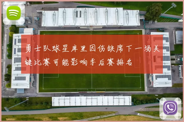 勇士队球星库里因伤缺席下一场关键比赛可能影响季后赛排名