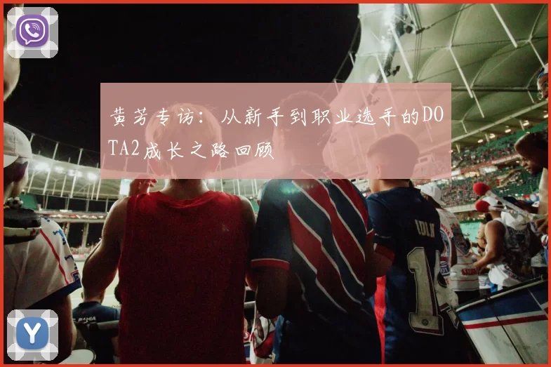 黄芳专访:从新手到职业选手的DOTA2成长之路回顾