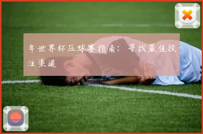 年世界杯压球赛指南:寻找最佳投注渠道