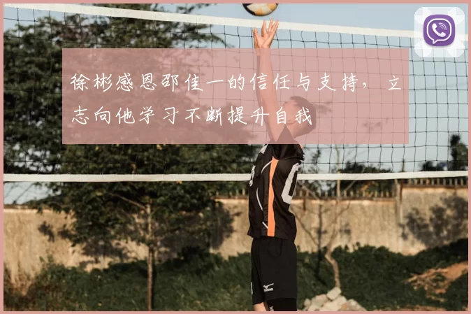徐彬感恩邵佳一的信任与支持，立志向他学习不断提升自我