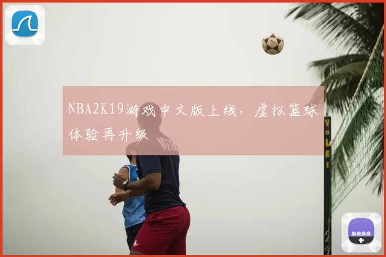 NBA2K19游戏中文版上线，虚拟篮球体验再升级