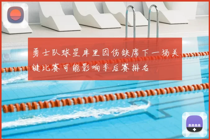 勇士队球星库里因伤缺席下一场关键比赛可能影响季后赛排名