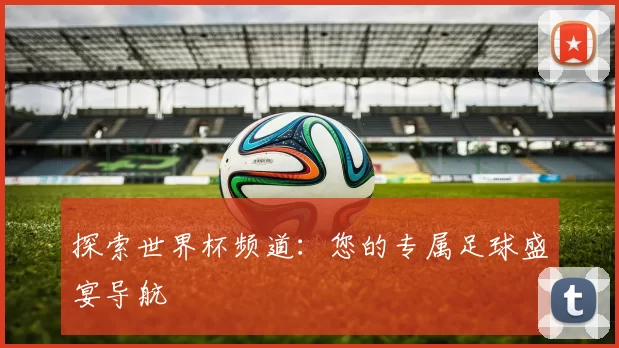 探索世界杯频道:您的专属足球盛宴导航
