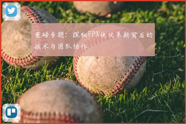重磅专题:探秘FPX快攻革新背后的战术与团队协作