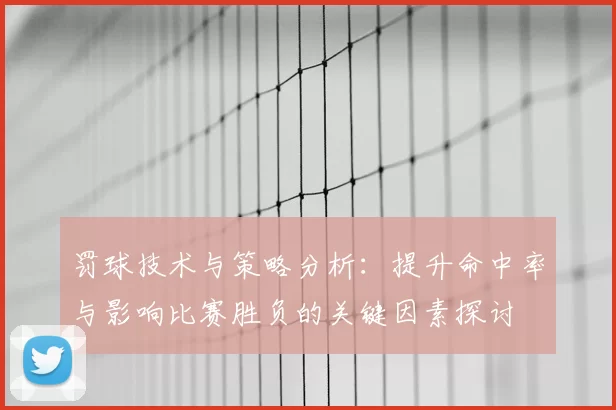 罚球技术与策略分析:提升命中率与影响比赛胜负的关键因素探讨