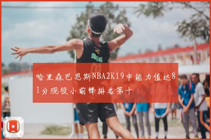 哈里森巴恩斯NBA2K19中能力值达81分现役小前锋排名第十