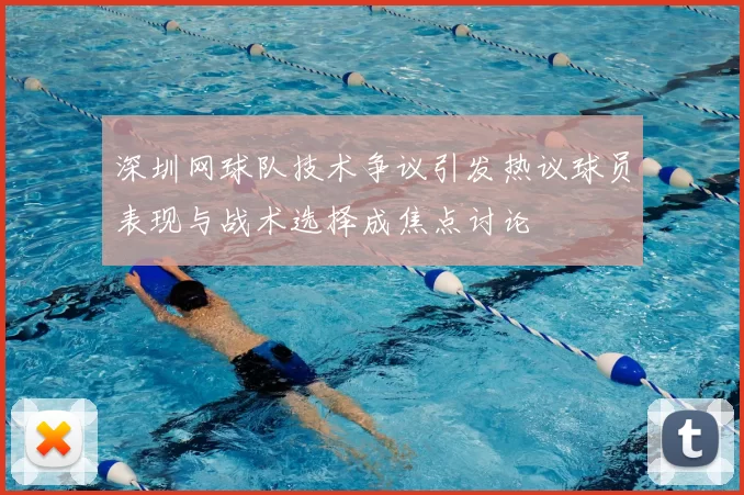 深圳网球队技术争议引发热议球员表现与战术选择成焦点讨论