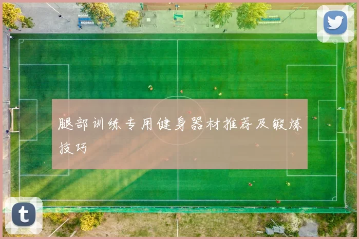腿部训练专用健身器材推荐及锻炼技巧