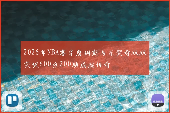 2026年NBA赛季詹姆斯与东契奇双双突破600分200助成就传奇