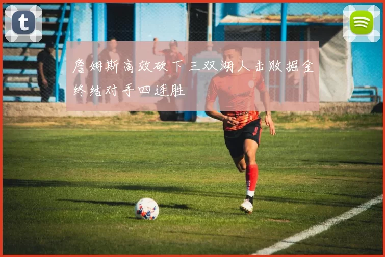 詹姆斯高效砍下三双湖人击败掘金终结对手四连胜