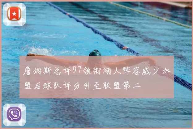 詹姆斯总评97领衔湖人阵容威少加盟后球队评分升至联盟第二