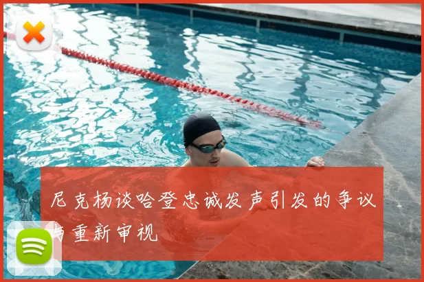 尼克杨谈哈登忠诚发声引发的争议与重新审视
