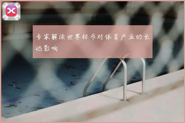 专家解读世界杯币对体育产业的长远影响