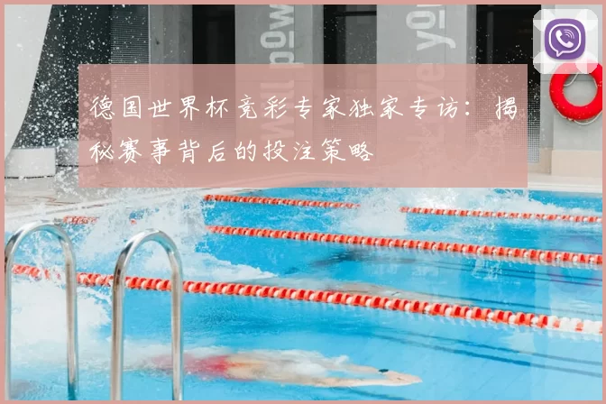 德国世界杯竞彩专家独家专访:揭秘赛事背后的投注策略