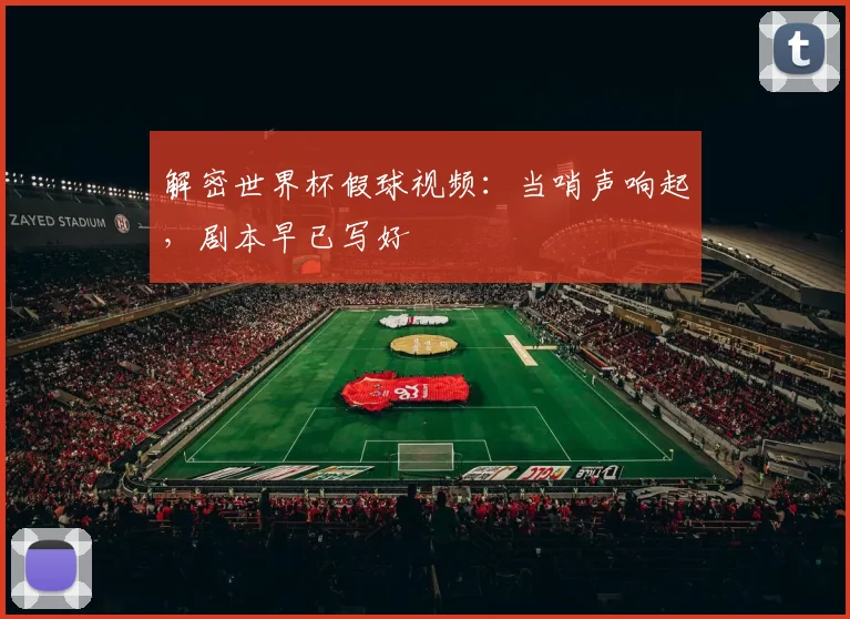 解密世界杯假球视频：当哨声响起，剧本早已写好