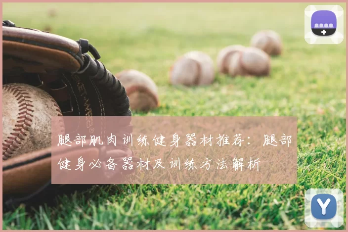 腿部肌肉训练健身器材推荐:腿部健身必备器材及训练方法解析