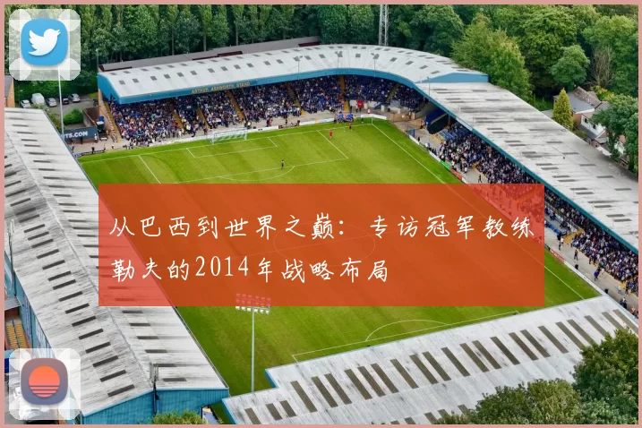 从巴西到世界之巅:专访冠军教练勒夫的2014年战略布局