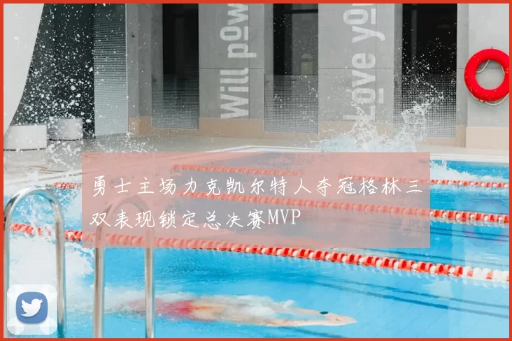 勇士主场力克凯尔特人夺冠格林三双表现锁定总决赛MVP