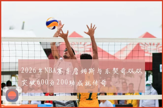 2026年NBA赛季詹姆斯与东契奇双双突破600分200助成就传奇